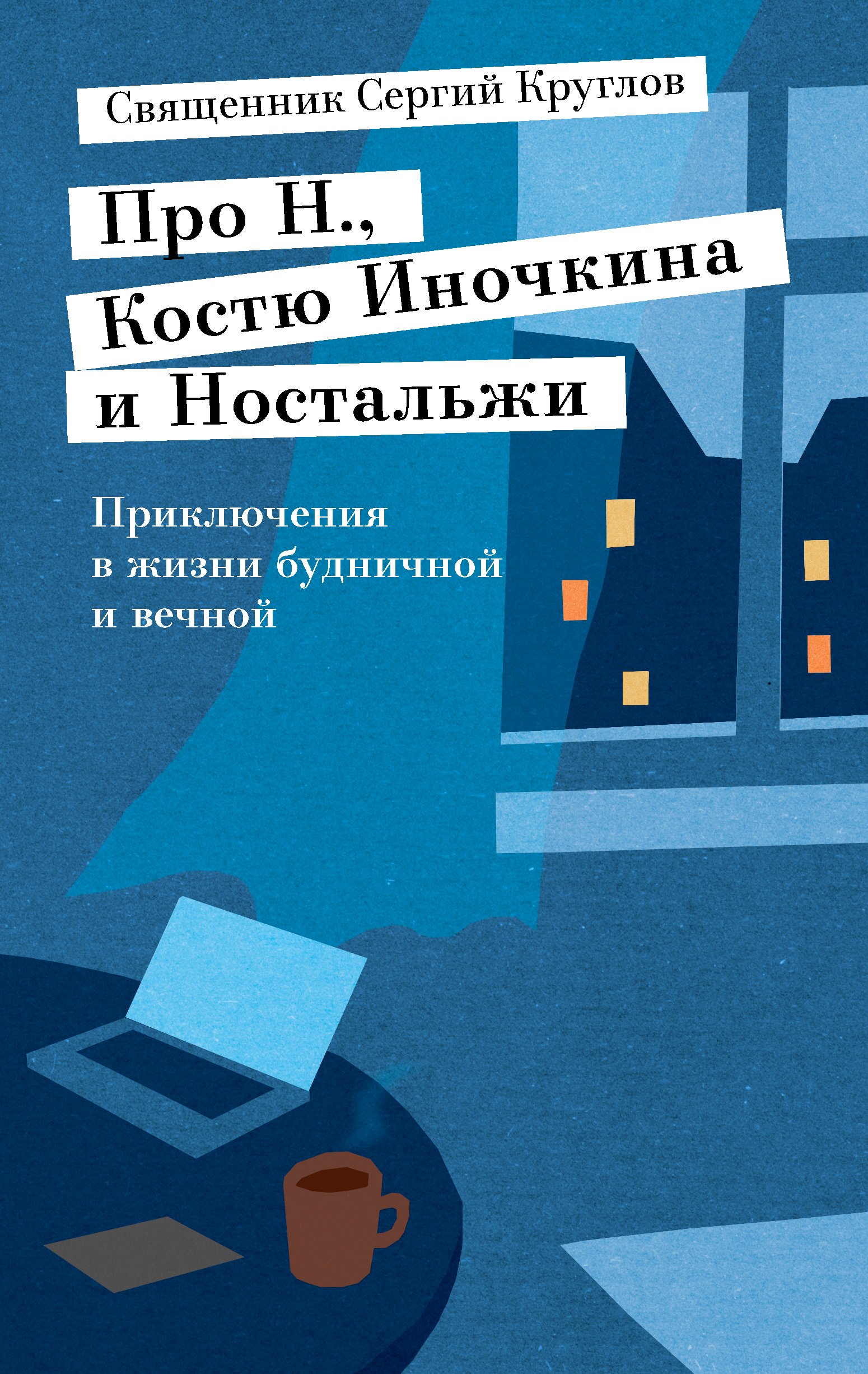 Про Н., Костю Иночкина и Ностальжи. Приключения в жизни будничной и вечной,  Священник Сергий Круглов – скачать книгу fb2, epub, pdf на ЛитРес