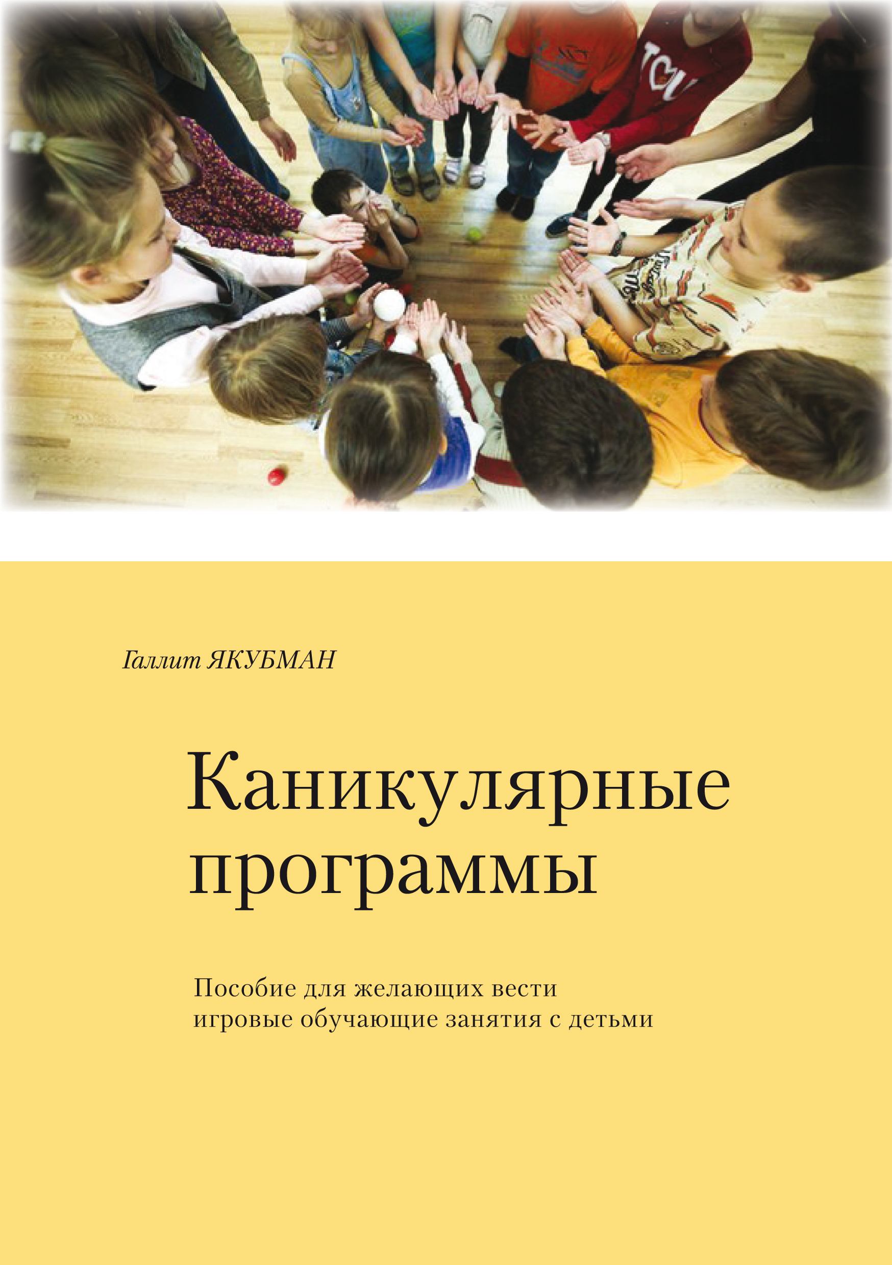 Каникулярные программы. Пособие для всех желающих проводить игровые  обучающие программы с детьми, Галлит Якубман – скачать pdf на ЛитРес