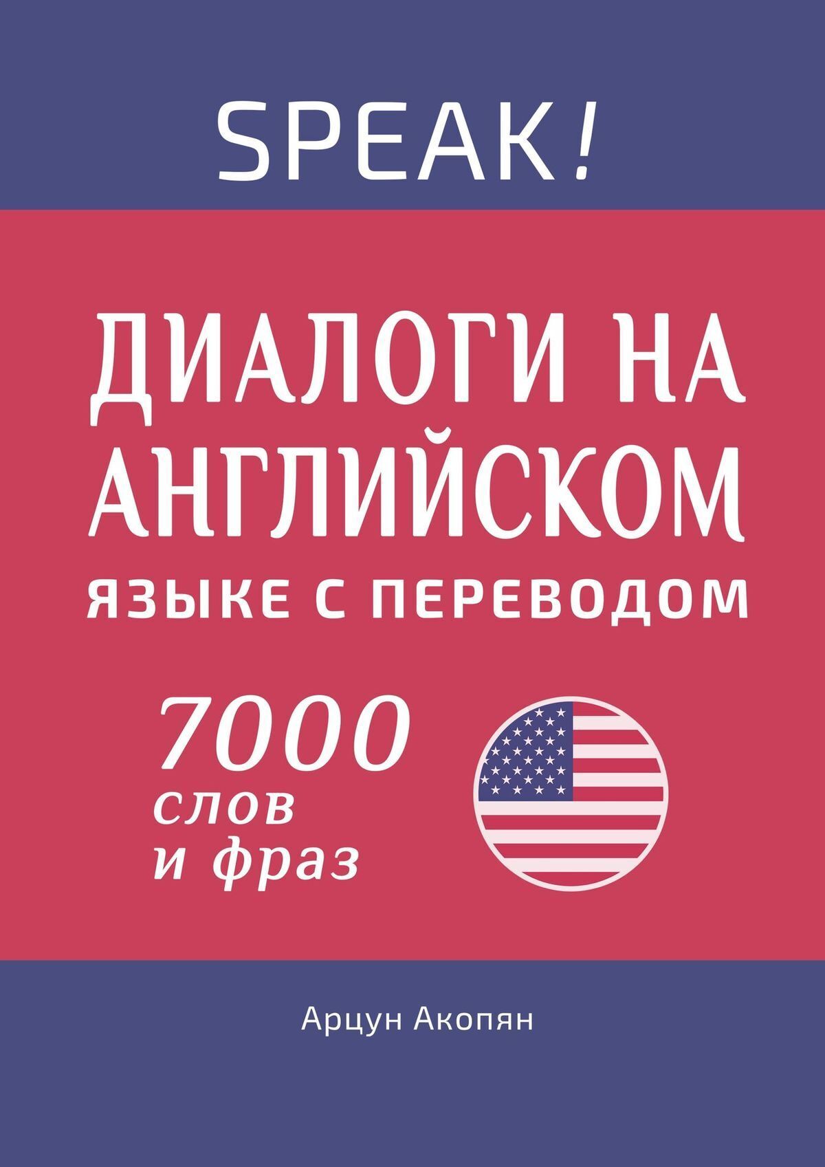 Speak! Диалоги на английском языке с переводом. 7000 слов и фраз, Арцун  Акопян – скачать книгу fb2, epub, pdf на ЛитРес