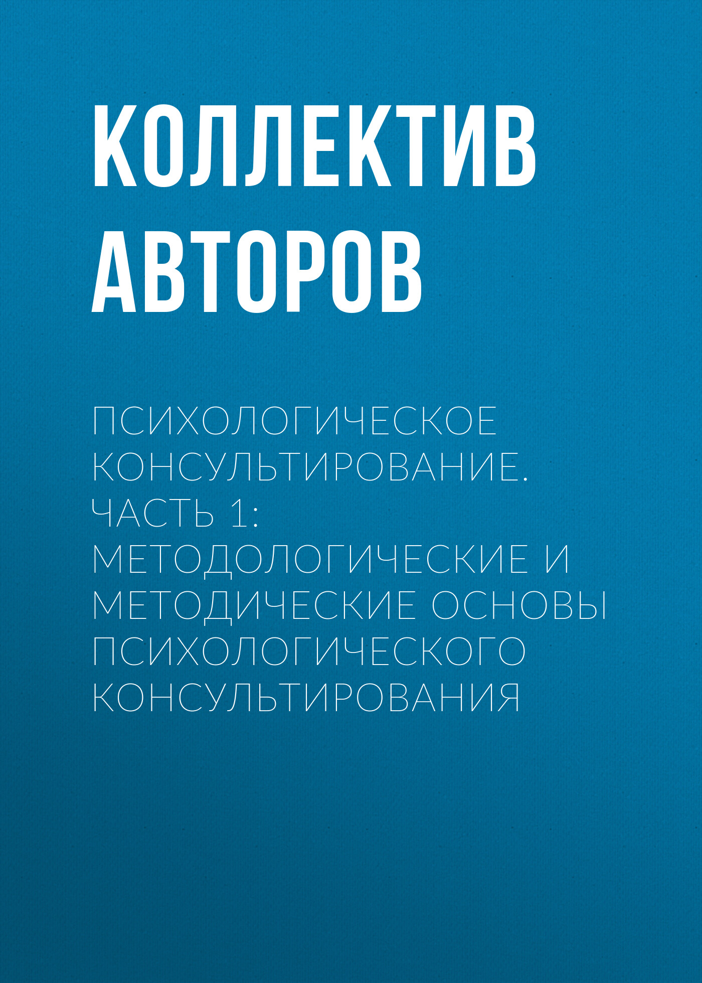 Психологическое консультирование.Часть 1: Методологические и методические основы психологического консультирования