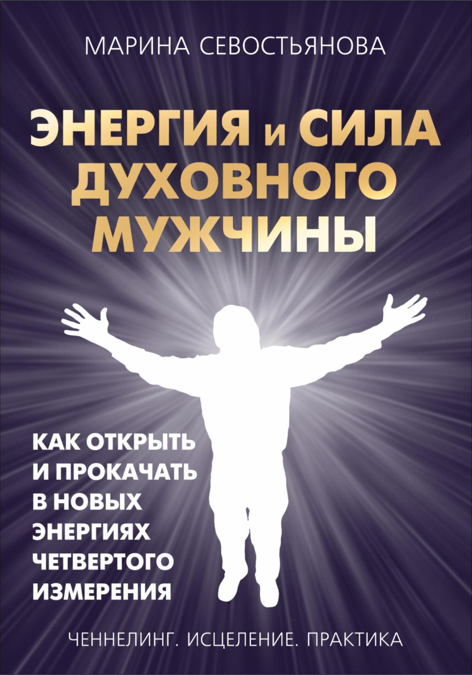 Энергия и сила духовного мужчины. Как открыть и прокачать в новых энергиях четвертого измерения