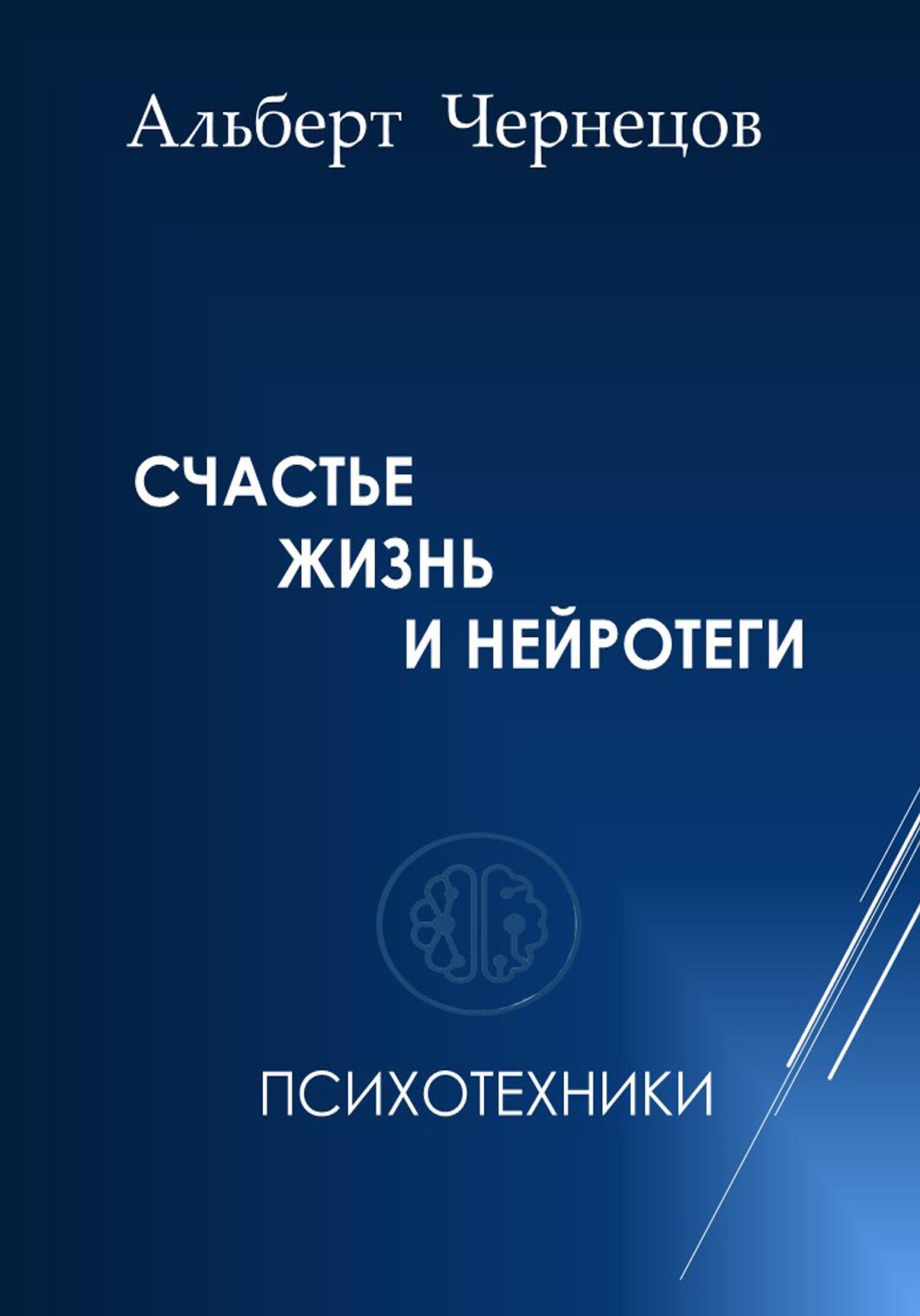 СЧАСТЬЕ, ЖИЗНЬ И НЕЙРОТЕГИ. Психотехники, Альберт Чернецов – скачать книгу  fb2, epub, pdf на ЛитРес