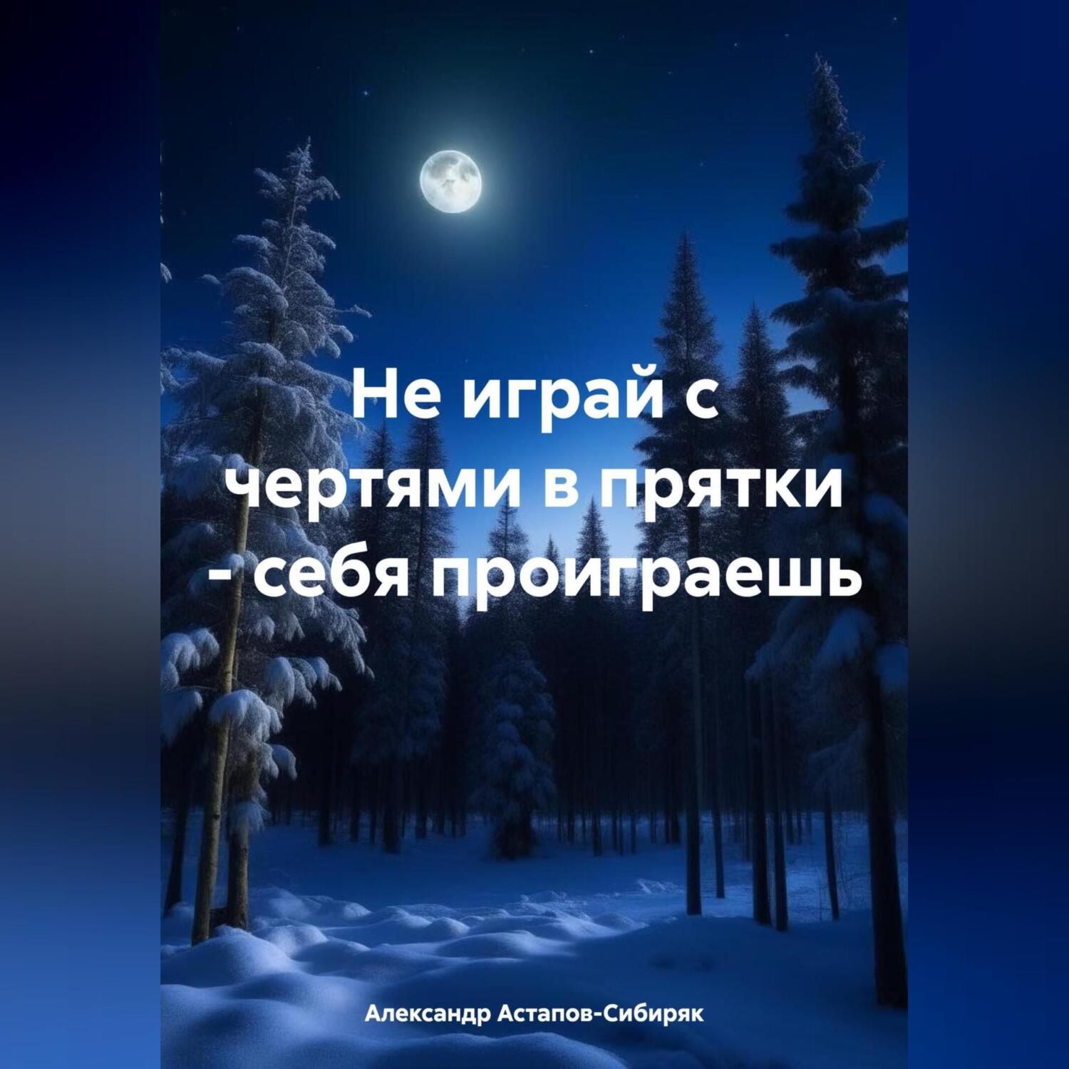 «Не играй с чертями в прятки – себя проиграешь» – Александр Астапов-Сибиряк  | ЛитРес