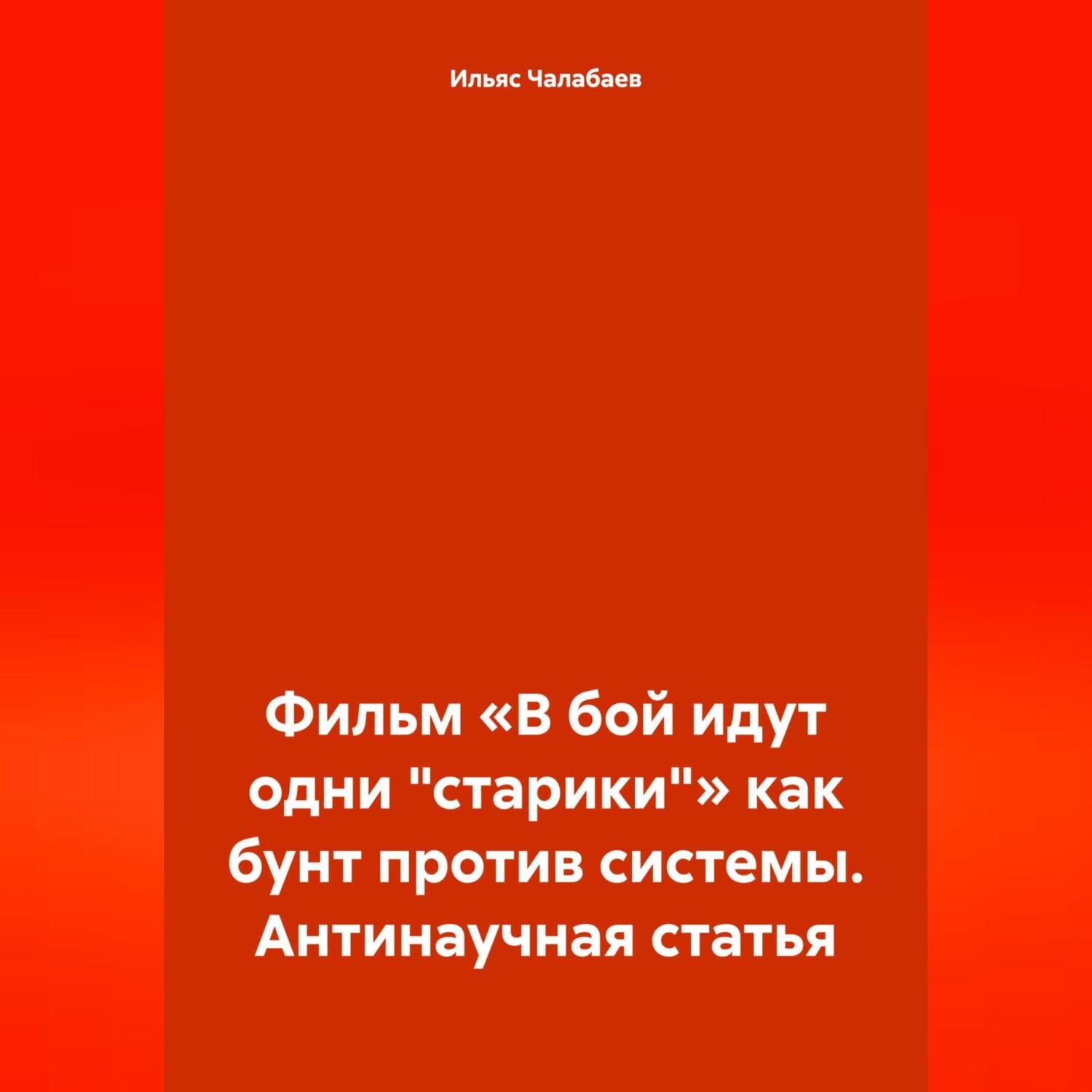 Фильм «В бой идут одни „старики“» как бунт против системы. Антинаучная  статья, Ильяс Тимурович Чалабаев – слушать онлайн или скачать mp3 на ЛитРес