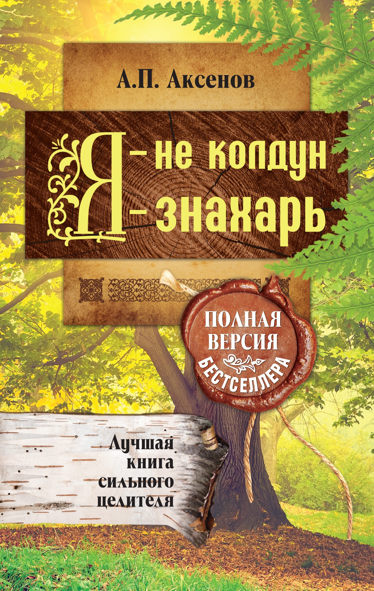 Я – не колдун, я – знахарь. Лучшая книга сильного целителя. Полная версия  бестселлера, Александр Аксёнов – скачать книгу fb2, epub, pdf на ЛитРес