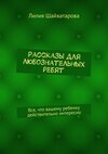 Рассказы для любознательных ребят. Все, что вашему ребенку действительно интересно