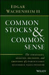 Common Stocks and Common Sense. The Strategies, Analyses, Decisions, and Emotions of a Particularly Successful Value Investor