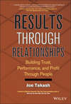 Results Through Relationships. Building Trust, Performance, and Profit Through People