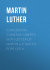 Concerning Christian Liberty; with Letter of Martin Luther to Pope Leo X.