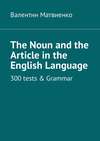 The Noun and the Article in the English Language. 300 tests & Grammar