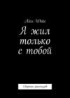 Я жил только с тобой. Сборник рассказов