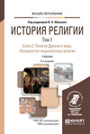 История религии в 2 т. Том 1. Книга 2. Религии Древнего мира. Народностно-национальные религии 4-е изд., пер. и доп. Учебник для вузов