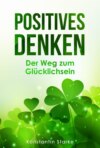 Positives Denken – Der Weg zum Glücklichsein: Mit positiven Gedanken innere Ruhe und von jetzt auf Glück finden