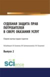 Судебная защита прав потребителей в сфере оказания услуг. Выпуск 2. (Аспирантура, Бакалавриат, Магистратура, Специалитет). Сборник статей.