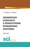 Экономическая безопасность в приборостроении. Промышленная электроника. (Аспирантура, Бакалавриат, Магистратура, Специалитет). Монография.