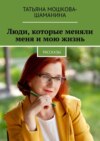 Люди, которые меняли меня и мою жизнь. Рассказы