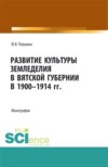 Развитие культуры земледелия в Вятской губернии в 1900-1914 гг. (Бакалавриат, Магистратура, Специалитет). Монография.