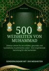 500 Weisheiten von Muhammad Zeitlose Lehren für ein erfülltes, gesundes und vorbildliches muslimisches Leben -