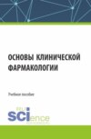 Основы клинической фармакологии. (Аспирантура, Бакалавриат, Магистратура, Специалитет). Учебное пособие.