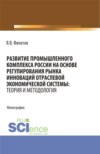 Развитие промышленного комплекса России на основе регулирования рынка инноваций отраслевой экономической системы: Теория и методология. (Аспирантура, Магистратура). Монография.