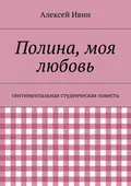 Полина, моя любовь. сентиментальная студенческая повесть - Алексей Николаевич Ивин