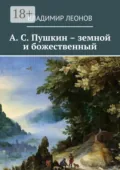 А. С. Пушкин – земной и божественный - Владимир Леонов