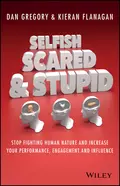 Selfish, Scared and Stupid. Stop Fighting Human Nature And Increase Your Performance, Engagement And Influence - Kieran  Flanagan