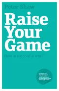 Raise Your Game. How to succeed at work - Peter Shaw J.A.