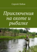 Приключения на охоте и рыбалке - Сергей Александрович Лобов