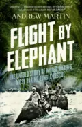 Flight By Elephant: The Untold Story of World War II’s Most Daring Jungle Rescue - Andrew  Martin