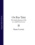 On Rue Tatin: The Simple Pleasures of Life in a Small French Town - Susan Loomis