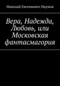 Вера, Надежда, Любовь, или Московская фантасмагория - Николай Евгеньевич Наумов