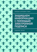 Защищаем информацию с помощью электронной подписи. Издание третье - Михаил Сергеевич Губин