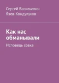 Как нас обманывали. Исповедь совка - Сергей Васильевич Язев-Кондулуков