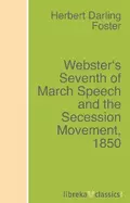 Webster's Seventh of March Speech and the Secession Movement, 1850 - Herbert Darling Foster