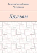 Друзьям - Татьяна Михайловна Чеснокова