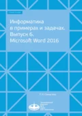 Информатика в примерах и задачах. Выпуск 6. Microsoft Word 2016 - Т. Н. Самыгина