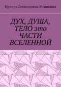 Дух, Душа, Тело это части Вселенной - Ираида Леонидовна Мышкина