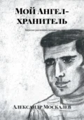 Мой Ангел-хранитель. Записки рискового человека - Александр Леонидович Москалев