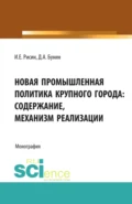 Новая промышленная политика крупного города: содержание, механизмы реализации. (Аспирантура, Бакалавриат, Магистратура). Монография. - Игорь Ефимович Рисин