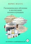 Гигиеническое обучение и воспитание военнослужащих. История и современность - Борис Иванович Жолус