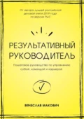 Результативный руководитель. Пошаговое руководство по управлению собой, командой и карьерой - Вячеслав Макович