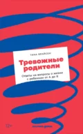 Тревожные родители. Ответы на вопросы о жизни с ребенком от А до Я - Тина Пэйн Брайсон