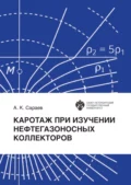 Каротаж при изучении нефтегазоносных коллекторов - А. К. Сараев