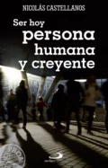 Ser hoy persona humana y creyente - Antonio Nicolás Castellanos Franco