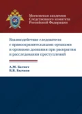 Взаимодействие следователя с правоохранительными органами и органами дознания при раскрытии и расследовании преступлений - А. М. Багмет