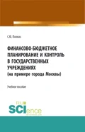 Финансово-бюджетное планирование и контроль в государственных учреждениях (на примере города Москвы). (Аспирантура, Магистратура, Специалитет). Учебное пособие. - Сергей Юрьевич Попков