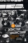 В кафе с экзистенциалистами. Свобода, бытие и абрикосовый коктейль - Сара Бейквелл