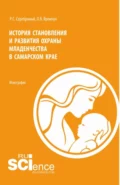 История становления и развития охраны младенчества в Самарском крае. (Аспирантура, Бакалавриат, Магистратура, Специалитет). Монография. - Роман Сергеевич Серебряный