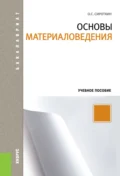 Основы материаловедения. (Аспирантура, Бакалавриат, Магистратура). Учебное пособие. - Олег Семенович Сироткин